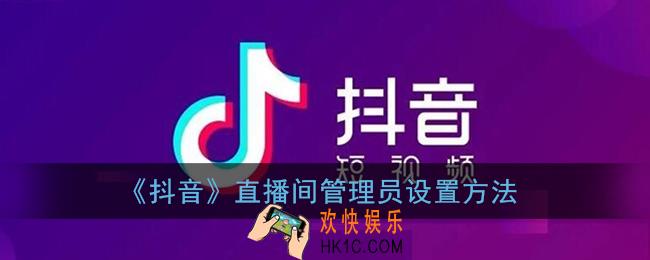 抖音直播间怎么设置管理员_抖音直播间管理员设置添加方法
