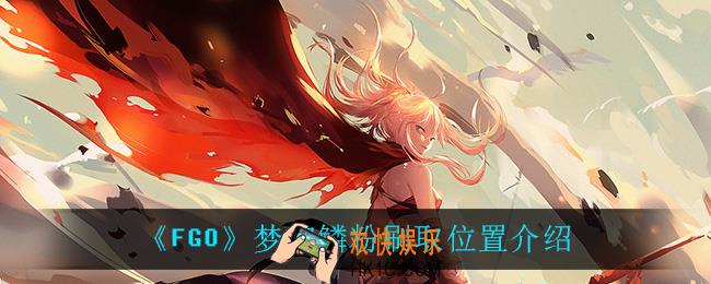 FGO梦幻鳞粉在哪刷_梦幻鳞粉刷取位置介绍