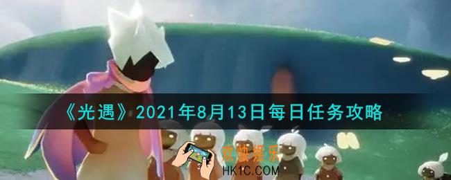 光遇8月13日每日任务怎么做2021_8月13日每日任务攻略