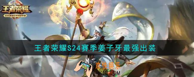 王者荣耀S24赛季姜子牙怎么出装最强_S24赛季姜子牙最强出装