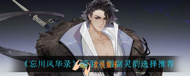 忘川风华录项羽灵器副灵韵怎么选_项羽灵器副灵韵选择推荐