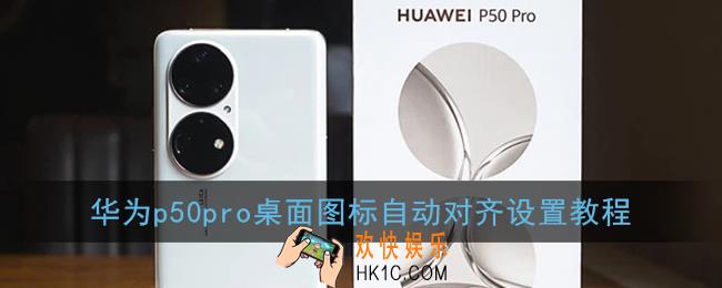 华为p50pro怎么自动对齐图标_桌面图标自动对齐设置教程