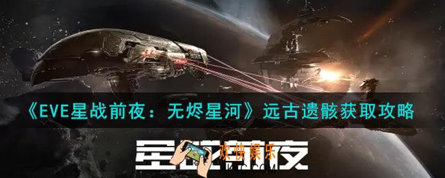 eve手游远古遗骸怎么获得_远古遗骸获取攻略