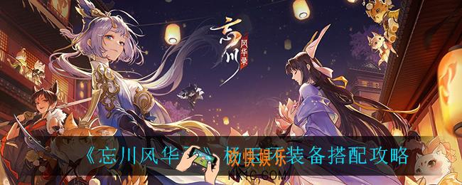 忘川风华录杨玉环装备怎么搭配_杨玉环装备搭配攻略