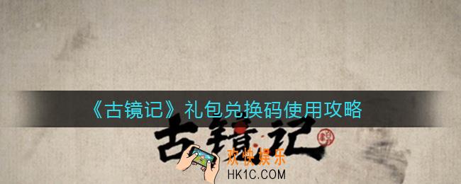 古镜记礼包兑换码怎么领取_礼包兑换码使用攻略