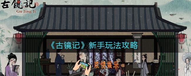 古镜记新手怎么玩_新手玩法攻略