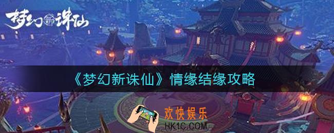 梦幻新诛仙情缘怎么结缘_情缘结缘入口在哪