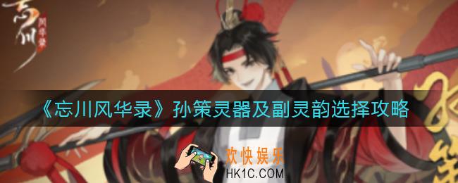 忘川风华录孙策灵器怎么选择_孙策副灵韵怎么选择