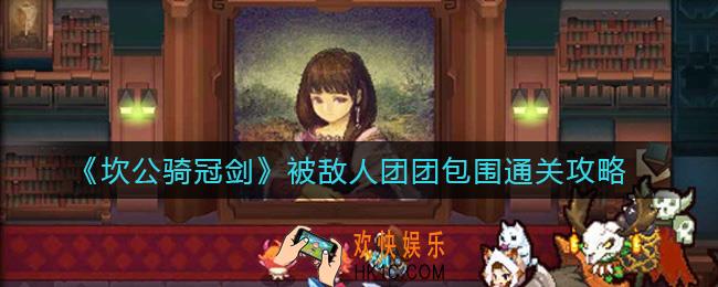 坎公骑冠剑被敌人团团包围怎么过_被敌人团团包围通关攻略