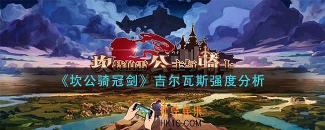 坎公骑冠剑吉尔瓦斯怎么样_吉尔瓦斯强度分析
