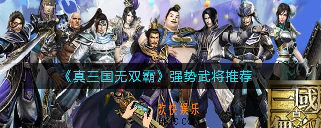 真三国无双霸强势武将有哪些_强势武将推荐