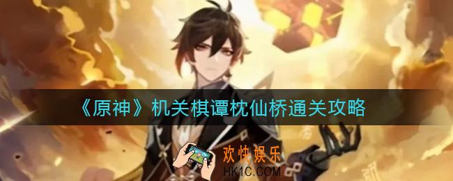 原神机关棋谭枕仙桥怎么过_机关棋谭枕仙桥通关攻略