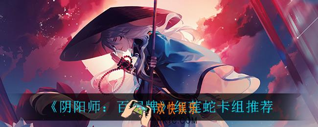 阴阳师百闻牌红莲蛇怎么玩_红莲蛇卡组推荐