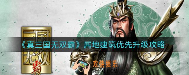 真三国无双霸属地建筑优先升哪个_属地建筑优先升级攻略