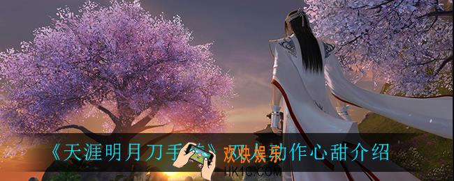天涯明月刀手游心甜怎么样_双人动作心甜介绍