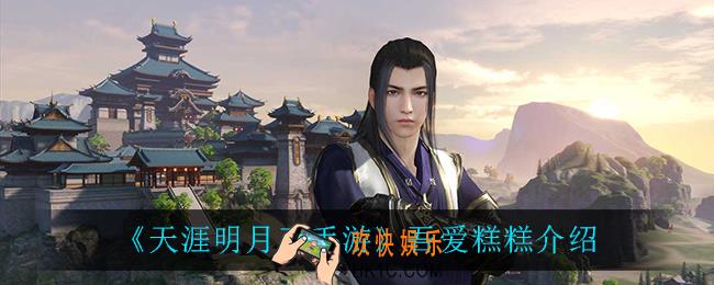 天涯明月刀手游吾爱糕糕怎么样_吾爱糕糕介绍