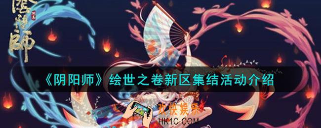 阴阳师绘世之卷新区集结活动内容奖励详解_绘世之卷新区集结活动介绍