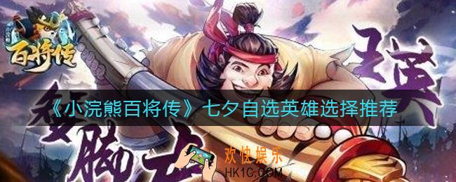 小浣熊百将传七夕自选英雄选什么好_七夕自选英雄选择推荐