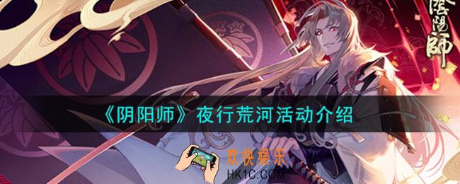 阴阳师夜行荒河活动内容奖励详解_夜行荒河活动介绍