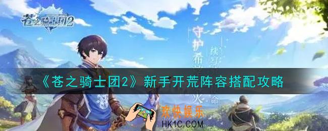 苍之骑士团2新手开荒阵容怎么搭配_新手开荒阵容搭配攻略