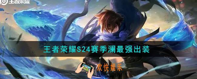 王者荣耀S24赛季澜怎么出装最强_S24赛季澜最强出装
