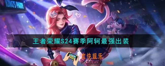 王者荣耀S24赛季阿轲怎么出装最强_S24赛季阿轲最强出装