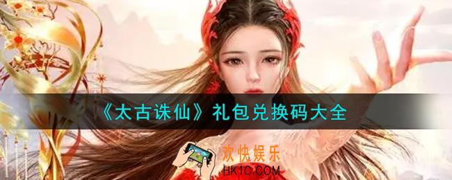 太古诛仙手游最新礼包兑换码有哪些2021_礼包码领取