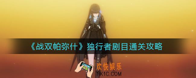 战双帕弥什独行者剧目怎么通关_独行者剧目通关攻略