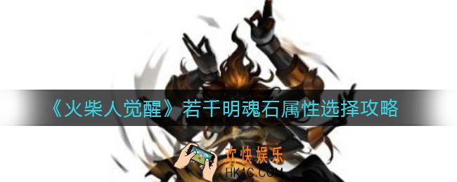火柴人觉醒若千明魂石属性怎么选_若千明魂石属性选择攻略