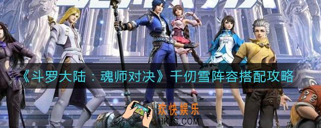 斗罗大陆魂师对决千仞雪阵容怎么搭配_千仞雪阵容搭配攻略