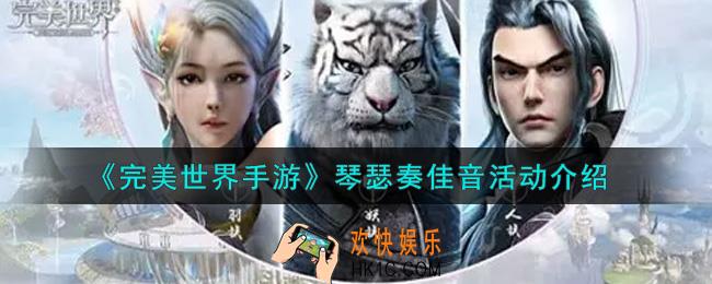 完美世界手游琴瑟奏佳音活动内容奖励详解_琴瑟奏佳音活动介绍