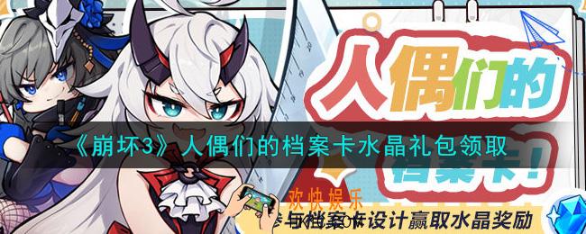 崩坏3手游人偶们的档案卡水晶礼包哪里领_最新CDK礼包领取地址2021
