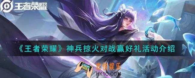 王者荣耀神兵掠火对战赢好礼活动内容奖励详解_神兵掠火对战赢好礼活动介绍
