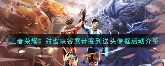 王者荣耀甜蜜峡谷累计签到送头像框活动内容奖励详解_甜蜜峡谷累计签到送头像框活动介绍