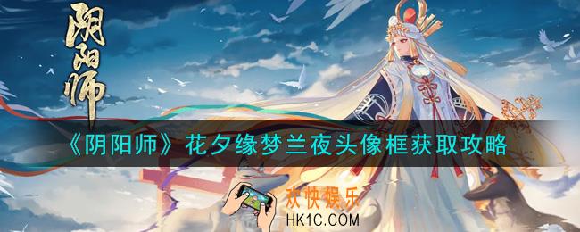 阴阳师花夕缘梦兰夜头像框怎么获得_花夕缘梦兰夜头像框获取攻略