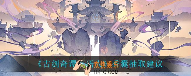 古剑奇谭木语人香囊怎么抽_香囊抽取建议