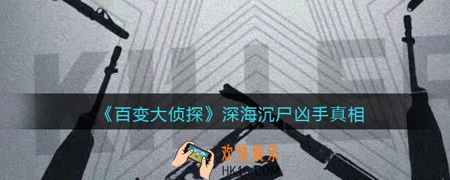 百变大侦探深海沉尸凶手是谁_深海沉尸凶手真相答案