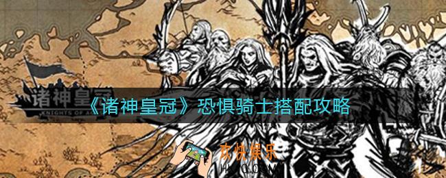 诸神皇冠恐惧骑士怎么样_恐惧骑士搭配攻略