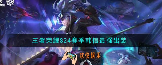 王者荣耀S24赛季韩信怎么出装最强_S24赛季韩信最强出装