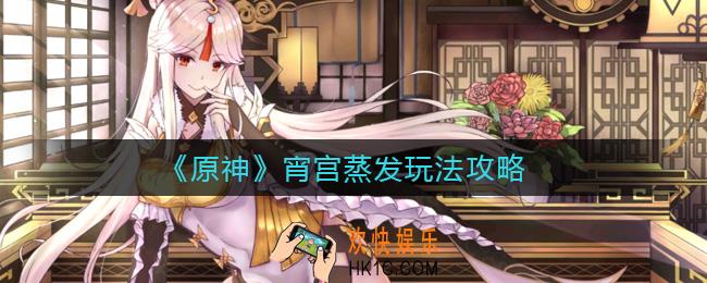 原神宵宫蒸发怎么玩_宵宫蒸发玩法攻略