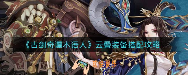 古剑奇谭木语人云叠装备怎么搭配_云叠装备搭配攻略