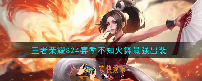 王者荣耀S24赛季不知火舞怎么出装最强_S24赛季不知火舞最强出装