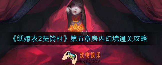 纸嫁衣2奘铃村第五章房内幻境怎么过_第五章房内幻境通关攻略