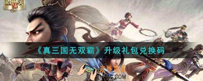 真三国无双霸升级礼包兑换码是什么2021_升级礼包兑换码领取