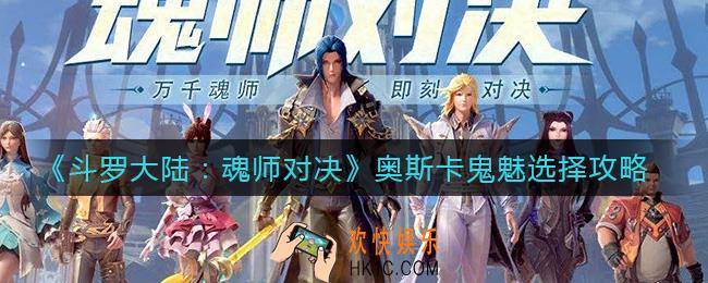 斗罗大陆魂师对决奥斯卡鬼魅怎么选_奥斯卡鬼魅选择攻略