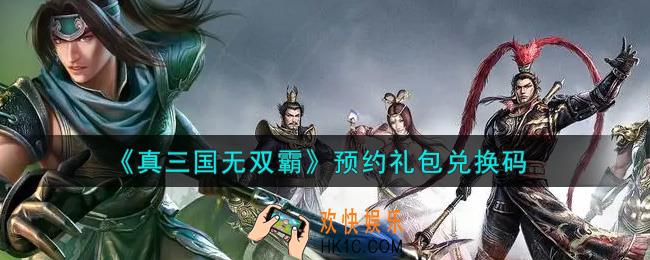 真三国无双霸预约礼包兑换码是什么2021_预约礼包兑换码领取