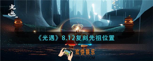 光遇8.12复刻先祖在哪_8.12复刻先祖位置