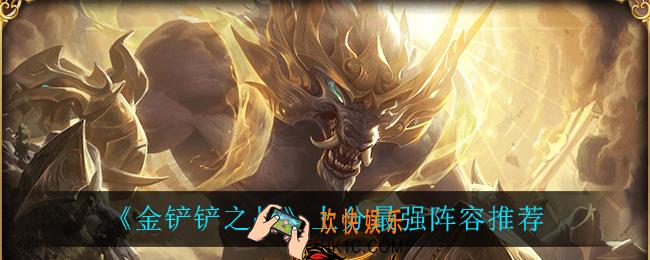 金铲铲之战什么阵容上分快_上分最强阵容推荐