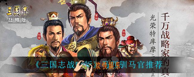三国志战略版训马谁最好_马匹驯马官推荐