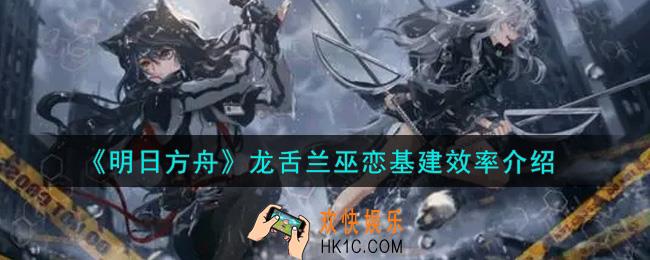 明日方舟龙舌兰巫恋基建效率情况怎么样_龙舌兰巫恋基建效率介绍